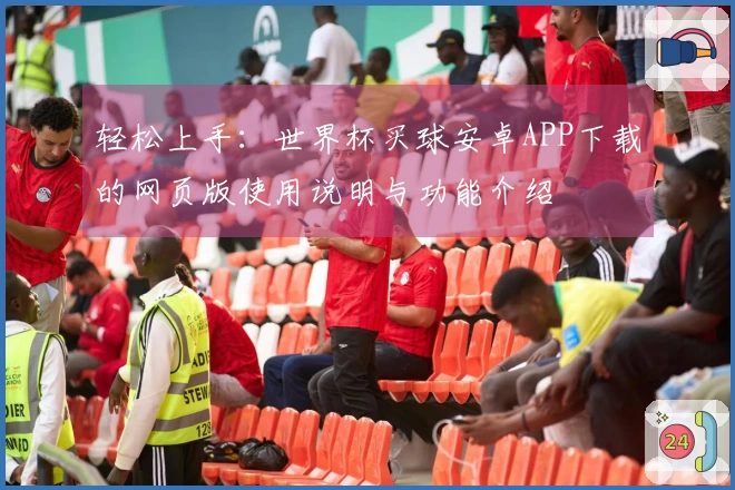 轻松上手：世界杯买球安卓APP下载的网页版使用说明与功能介绍