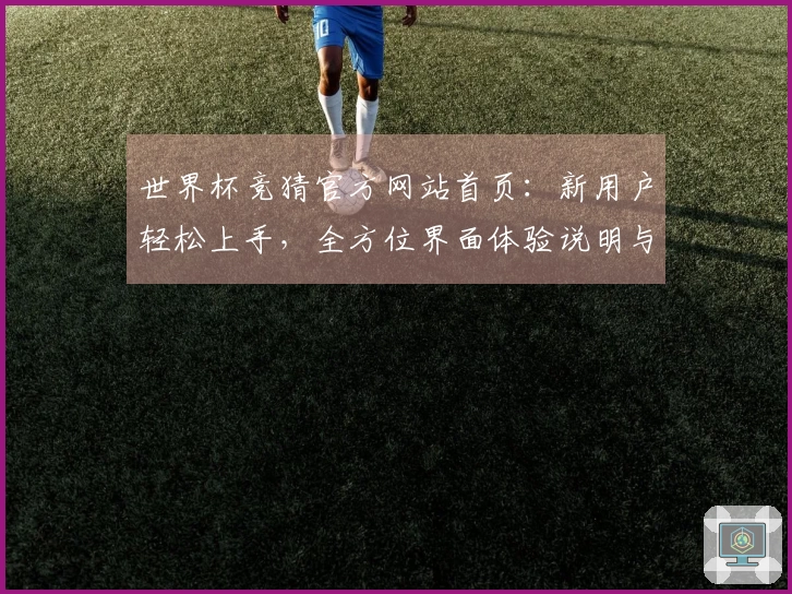 世界杯竞猜官方网站首页：新用户轻松上手，全方位界面体验说明与功能指引