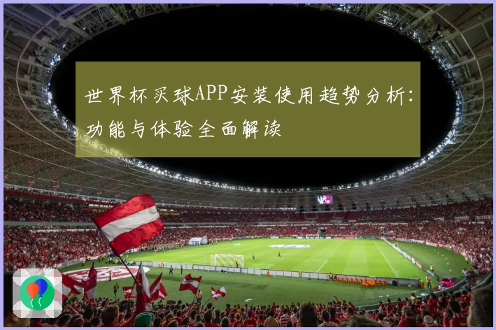 世界杯买球APP安装使用趋势分析：功能与体验全面解读