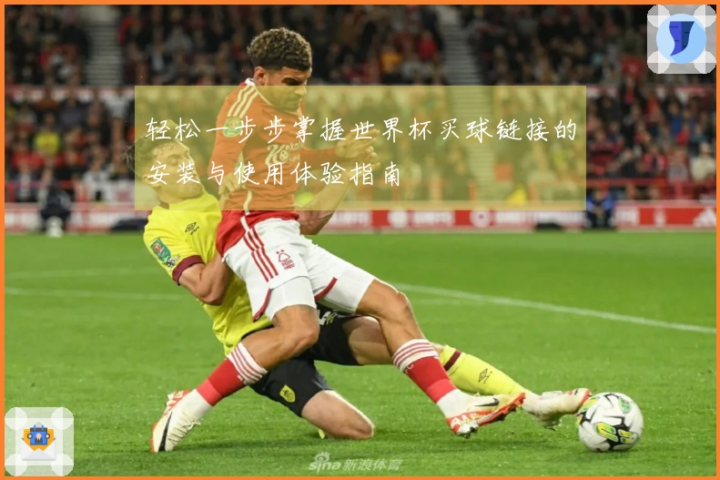 轻松一步步掌握世界杯买球链接的安装与使用体验指南