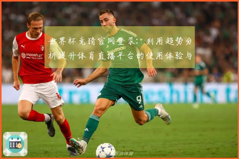 世界杯竞猜官网登录：利用趋势分析提升体育直播平台的使用体验与功能介绍