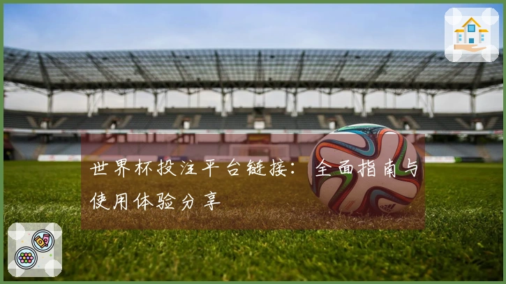 世界杯投注平台链接：全面指南与使用体验分享