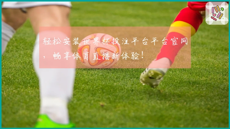 轻松安装世界杯投注平台平台官网，畅享体育直播新体验！