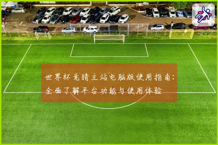 世界杯竞猜主站电脑版使用指南：全面了解平台功能与使用体验