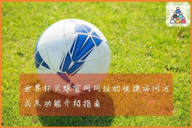世界杯买球官网网址的快捷访问方式及功能介绍指南