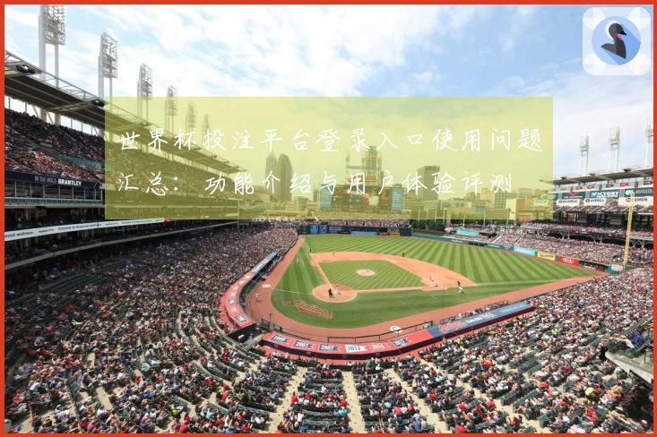 世界杯投注平台登录入口使用问题汇总：功能介绍与用户体验评测