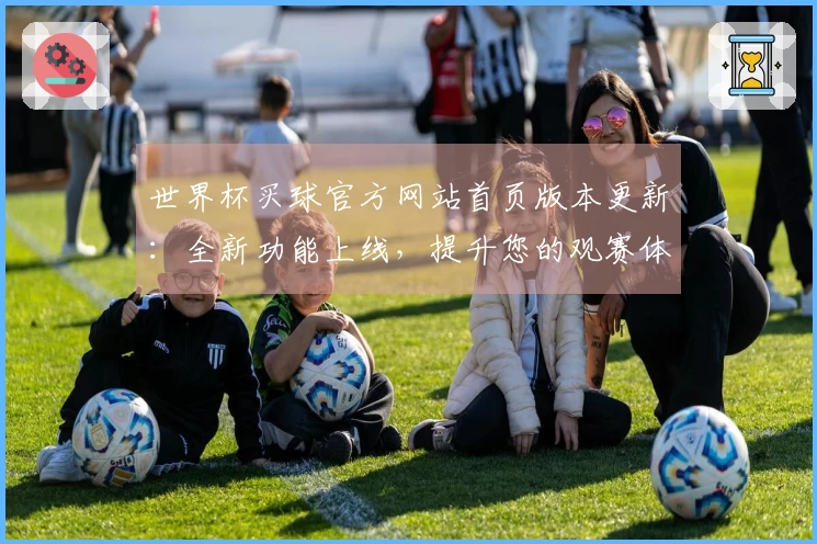 世界杯买球官方网站首页版本更新：全新功能上线，提升您的观赛体验
