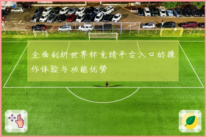 全面剖析世界杯竞猜平台入口的操作体验与功能优势