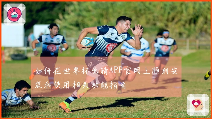 如何在世界杯竞猜APP官网上顺利安装和使用相关功能指南