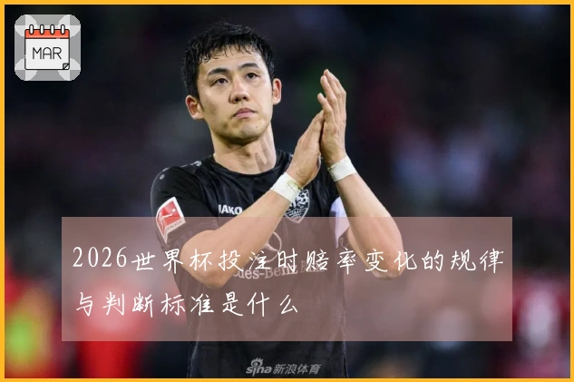 2026世界杯投注时赔率变化的规律与判断标准是什么