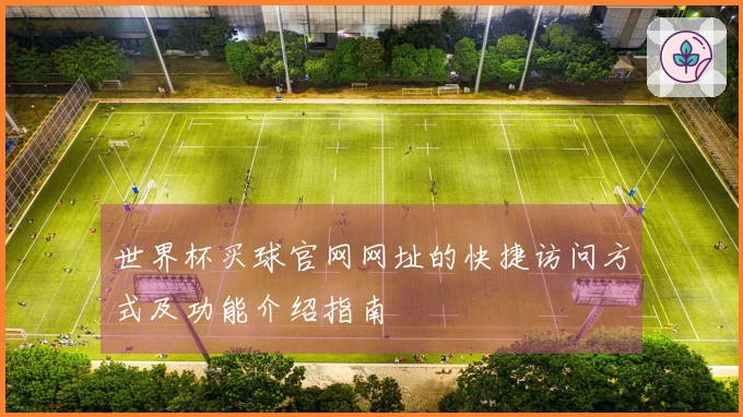 世界杯买球官网网址的快捷访问方式及功能介绍指南