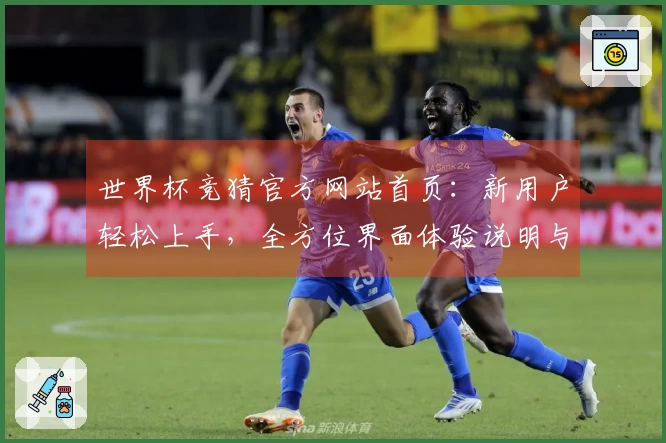 世界杯竞猜官方网站首页：新用户轻松上手，全方位界面体验说明与功能指引