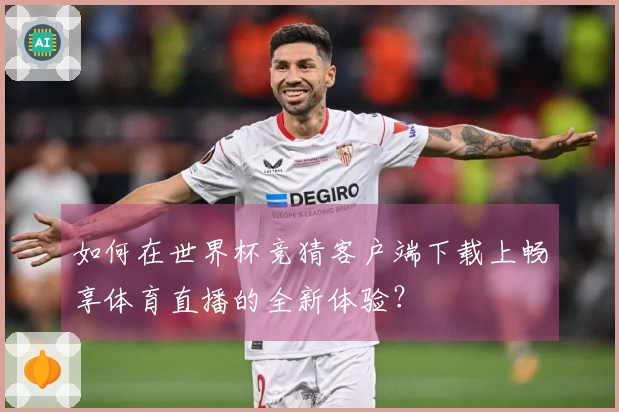 如何在世界杯竞猜客户端下载上畅享体育直播的全新体验？