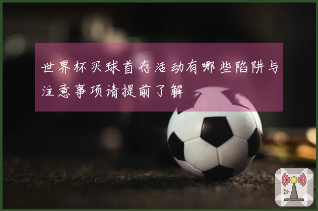 世界杯买球首存活动有哪些陷阱与注意事项请提前了解