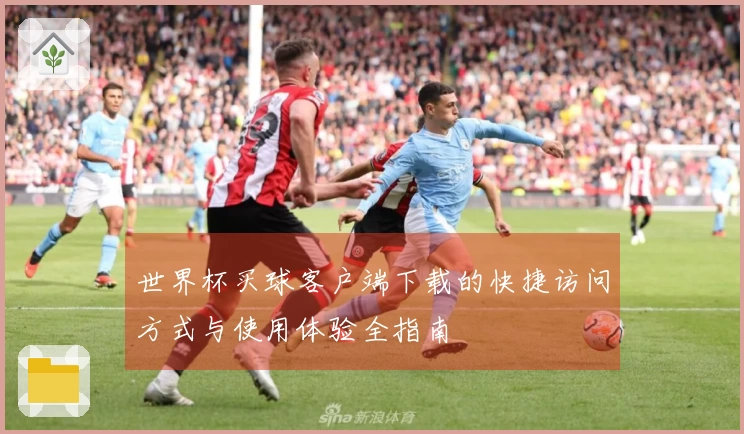 世界杯买球客户端下载的快捷访问方式与使用体验全指南