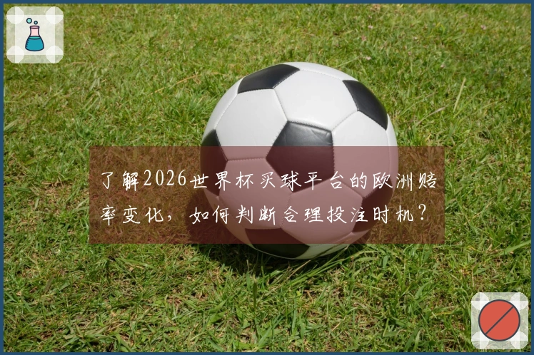 了解2026世界杯买球平台的欧洲赔率变化，如何判断合理投注时机？