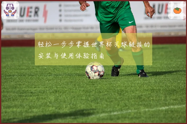 轻松一步步掌握世界杯买球链接的安装与使用体验指南