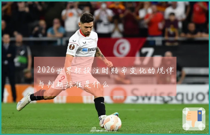 2026世界杯投注时赔率变化的规律与判断标准是什么