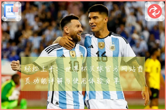轻松上手：世界杯买球官方网站首页功能详解与使用体验分享