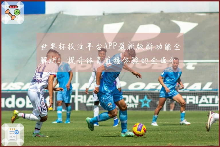 世界杯投注平台APP最新版新功能全解析：提升体育直播体验的全面介绍