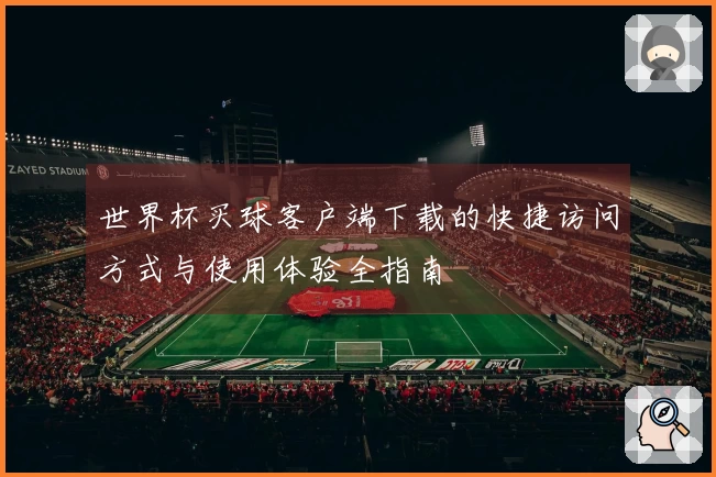 世界杯买球客户端下载的快捷访问方式与使用体验全指南