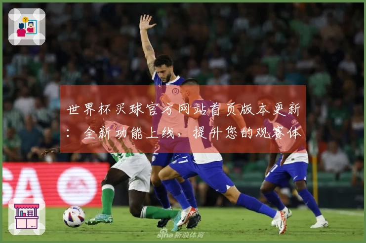 世界杯买球官方网站首页版本更新：全新功能上线，提升您的观赛体验