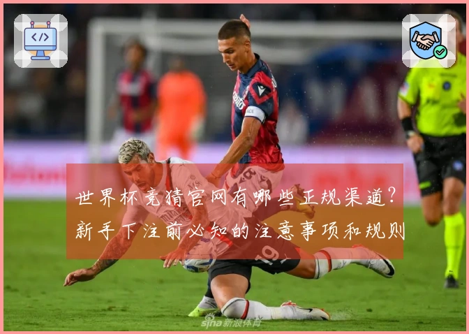 世界杯竞猜官网有哪些正规渠道？新手下注前必知的注意事项和规则解析