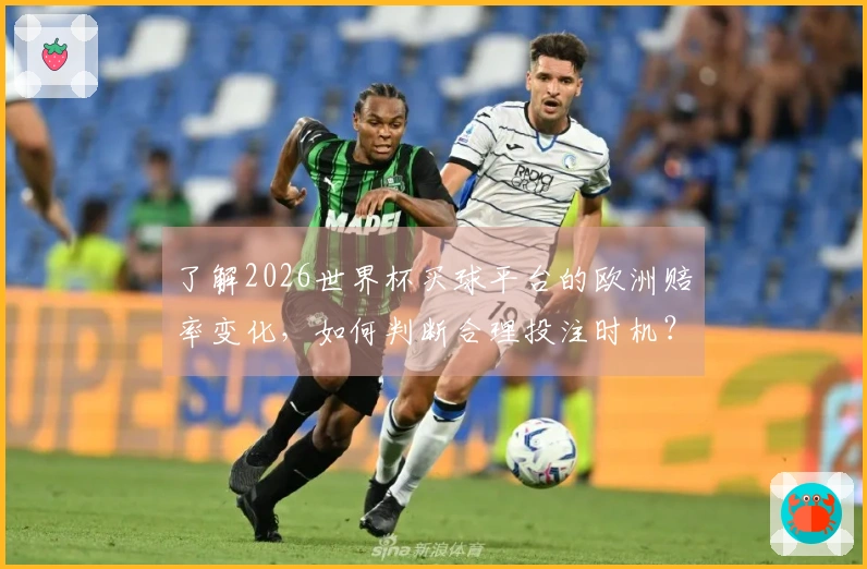 了解2026世界杯买球平台的欧洲赔率变化，如何判断合理投注时机？