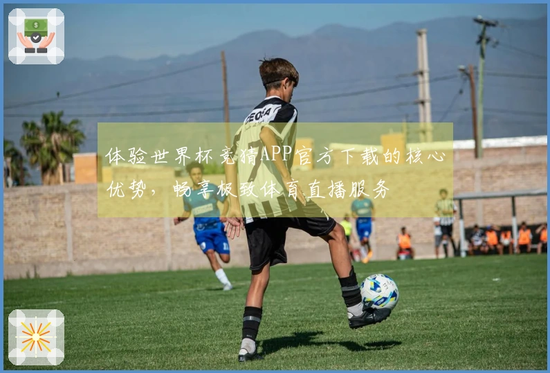 体验世界杯竞猜APP官方下载的核心优势，畅享极致体育直播服务